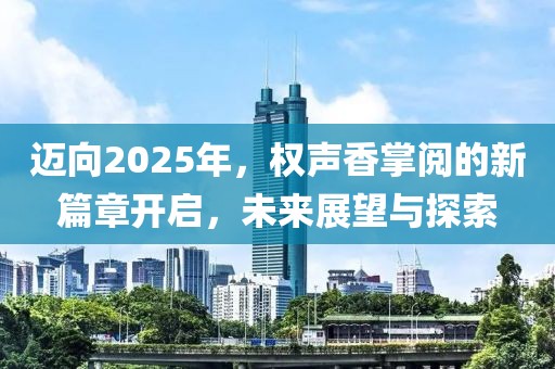 迈向2025年，权声香掌阅的新篇章开启，未来展望与探索