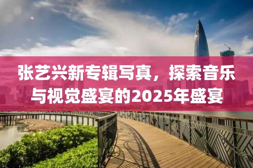 张艺兴新专辑写真，探索音乐与视觉盛宴的2025年盛宴