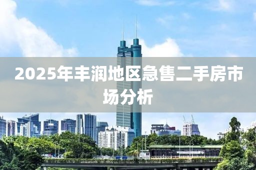 2025年丰润地区急售二手房市场分析