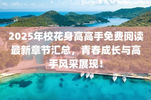 2025年校花身高高手免费阅读最新章节汇总，青春成长与高手风采展现！
