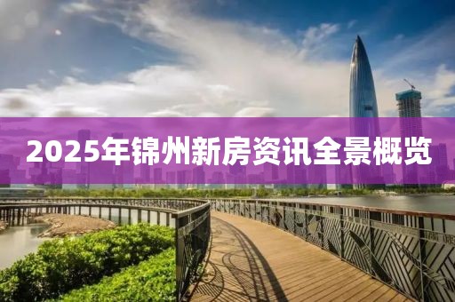 2025年锦州新房资讯全景概览