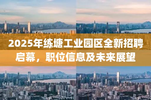 2025年练塘工业园区全新招聘启幕，职位信息及未来展望