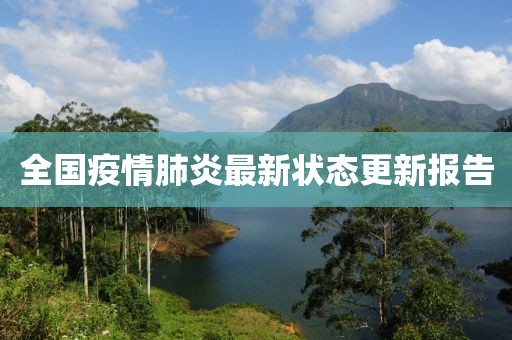 全国疫情肺炎最新状态更新报告