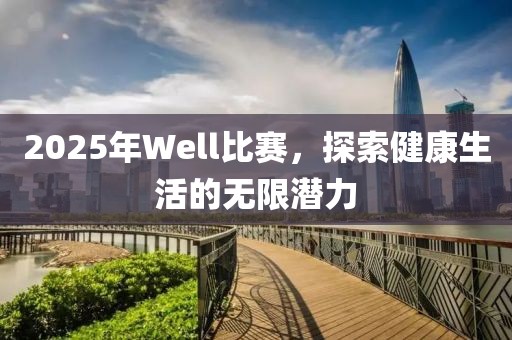 2025年Well比赛，探索健康生活的无限潜力