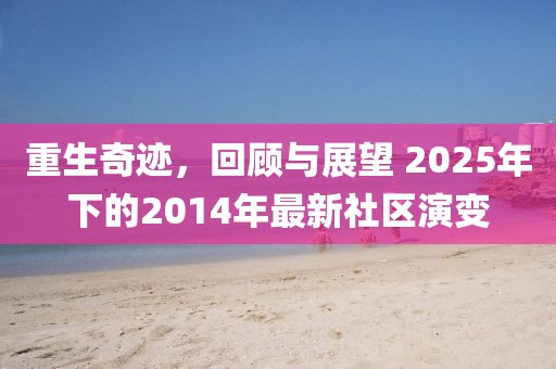 重生奇迹，回顾与展望 2025年下的2014年最新社区演变