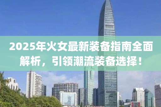 2025年火女最新装备指南全面解析，引领潮流装备选择！