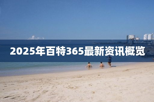 2025年百特365最新资讯概览