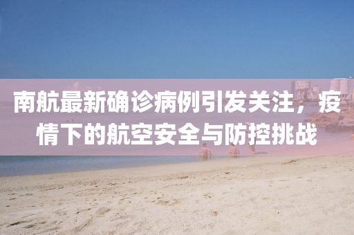 南航最新确诊病例引发关注，疫情下的航空安全与防控挑战