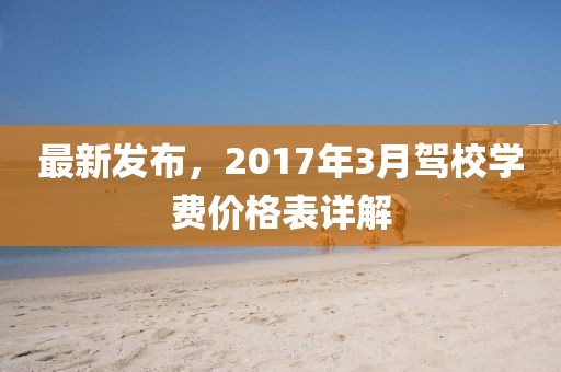 最新发布，2017年3月驾校学费价格表详解