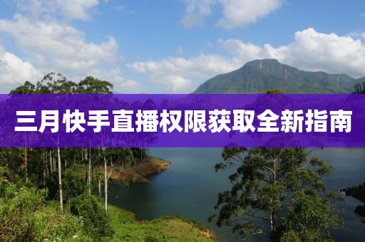 三月快手直播权限获取全新指南