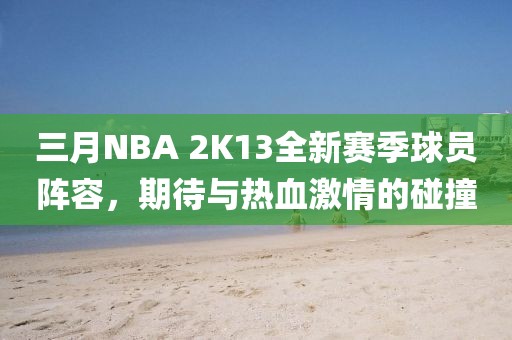 三月NBA 2K13全新赛季球员阵容，期待与热血激情的碰撞