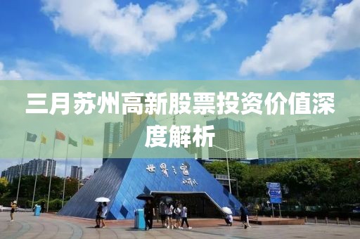 三月苏州高新股票投资价值深度解析