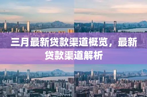 三月最新贷款渠道概览，最新贷款渠道解析