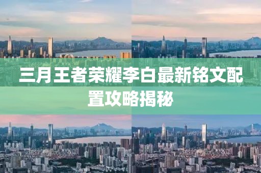 三月王者荣耀李白最新铭文配置攻略揭秘