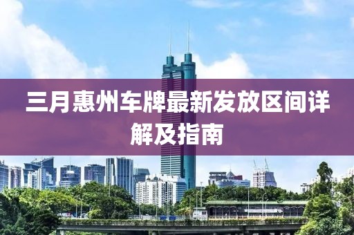 三月惠州车牌最新发放区间详解及指南