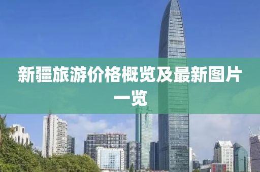 新疆旅游价格概览及最新图片一览