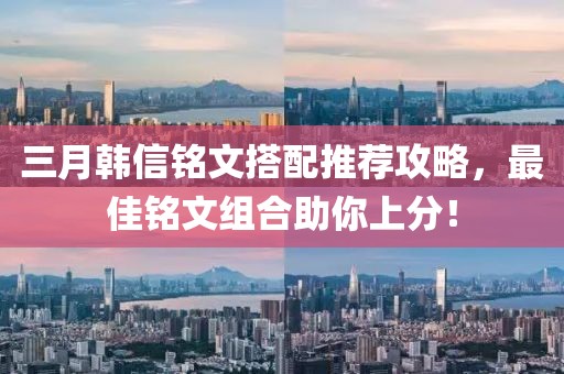 三月韩信铭文搭配推荐攻略，最佳铭文组合助你上分！