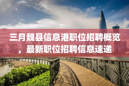 三月魏县信息港职位招聘概览，最新职位招聘信息速递