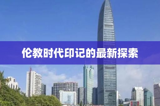 伦教时代印记的最新探索