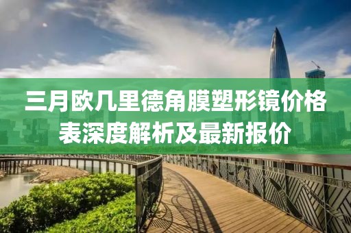 三月欧几里德角膜塑形镜价格表深度解析及最新报价