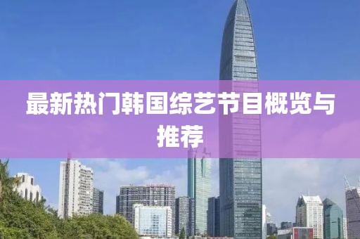 最新热门韩国综艺节目概览与推荐