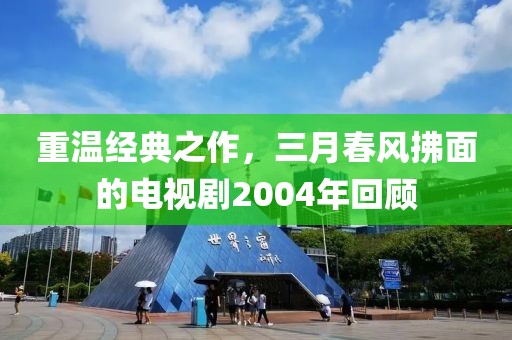 重温经典之作，三月春风拂面的电视剧2004年回顾