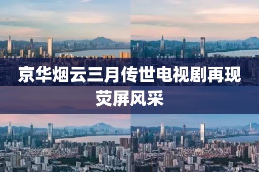 京华烟云三月传世电视剧再现荧屏风采