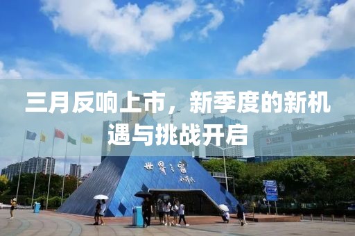 三月反响上市，新季度的新机遇与挑战开启