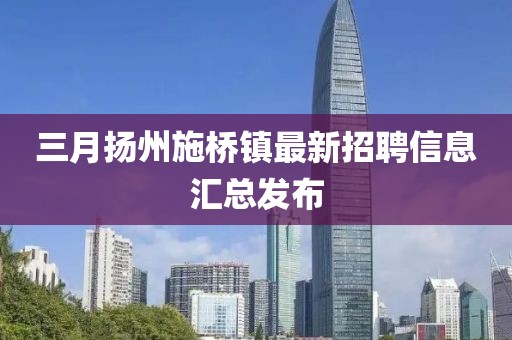 三月扬州施桥镇最新招聘信息汇总发布