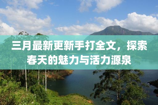 三月最新更新手打全文，探索春天的魅力与活力源泉