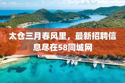 太仓三月春风里，最新招聘信息尽在58同城网