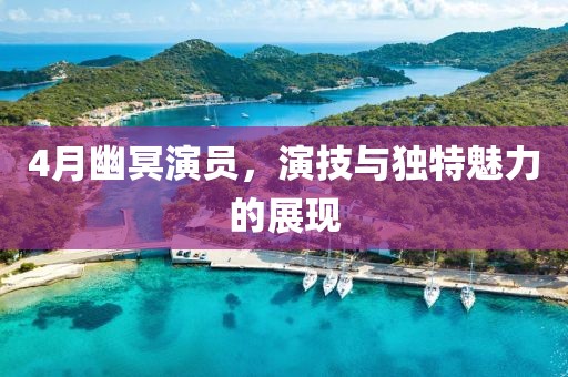 4月幽冥演员，演技与独特魅力的展现