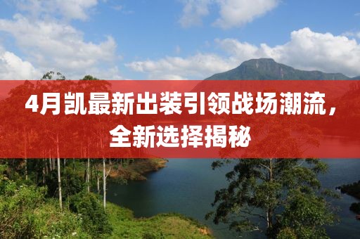 4月凯最新出装引领战场潮流，全新选择揭秘