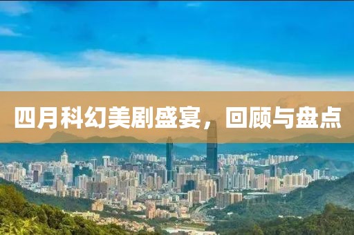 四月科幻美剧盛宴，回顾与盘点