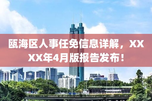 瓯海区人事任免信息详解，XXXX年4月版报告发布！