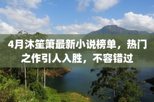 4月沐笙箫最新小说榜单，热门之作引人入胜，不容错过