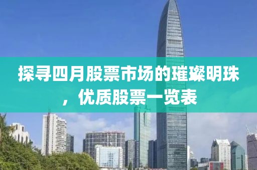 探寻四月股票市场的璀璨明珠，优质股票一览表