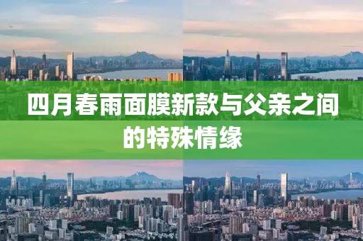 四月春雨面膜新款与父亲之间的特殊情缘