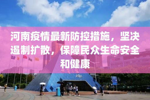 河南疫情最新防控措施，坚决遏制扩散，保障民众生命安全和健康