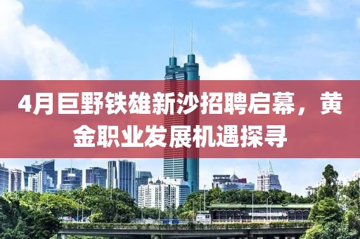 4月巨野铁雄新沙招聘启幕，黄金职业发展机遇探寻