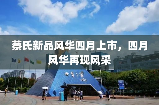 蔡氏新品风华四月上市，四月风华再现风采