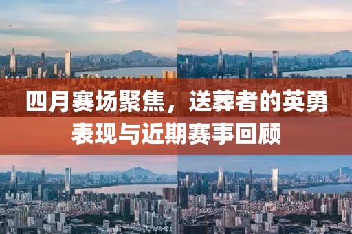 四月赛场聚焦，送葬者的英勇表现与近期赛事回顾