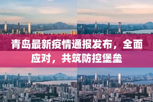 青岛最新疫情通报发布，全面应对，共筑防控堡垒