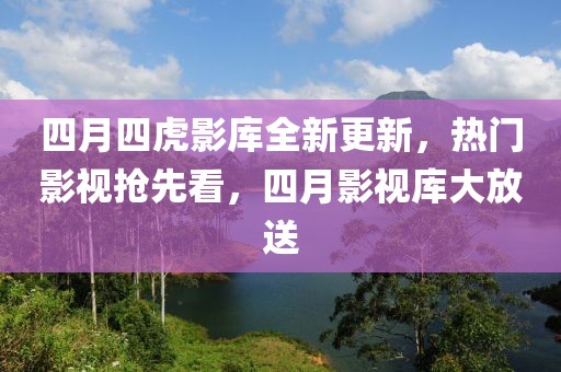 四月四虎影库全新更新，热门影视抢先看，四月影视库大放送