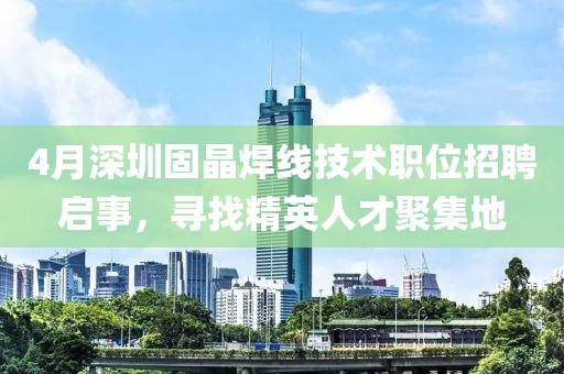 4月深圳固晶焊线技术职位招聘启事，寻找精英人才聚集地