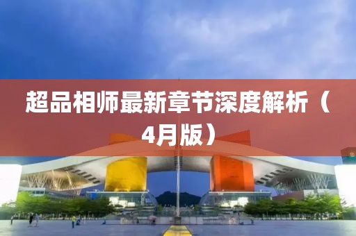 超品相师最新章节深度解析（4月版）
