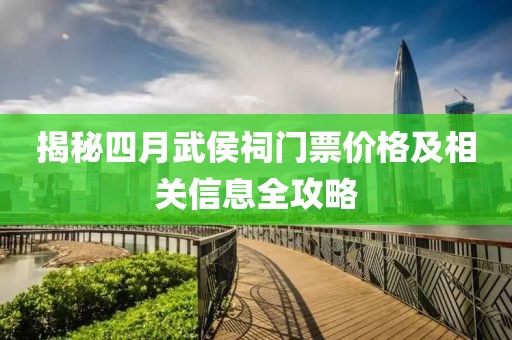 揭秘四月武侯祠门票价格及相关信息全攻略