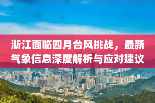 浙江面临四月台风挑战，最新气象信息深度解析与应对建议