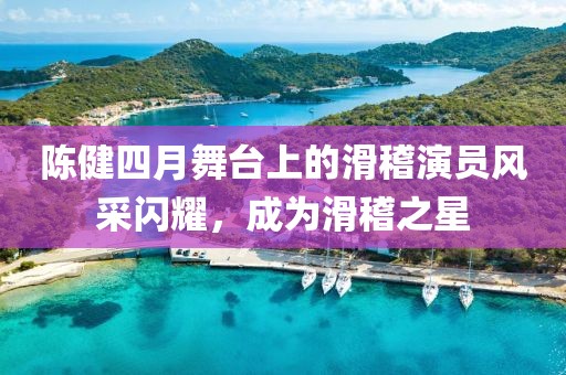 陈健四月舞台上的滑稽演员风采闪耀，成为滑稽之星