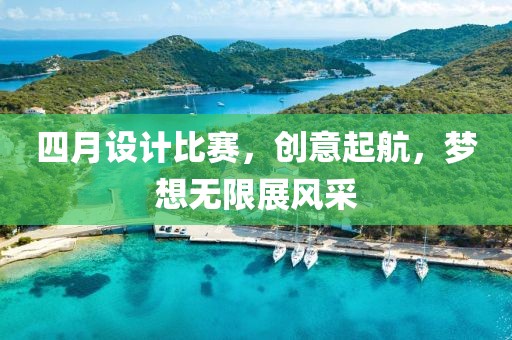 四月设计比赛，创意起航，梦想无限展风采